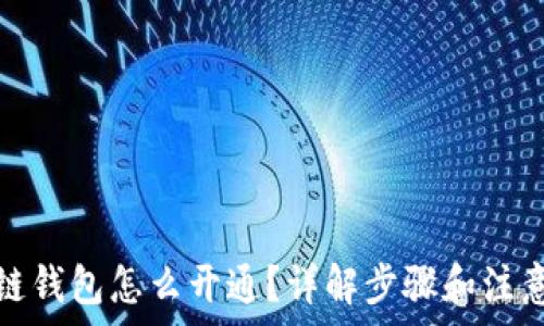   
区块链钱包怎么开通？详解步骤和注意事项