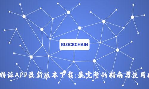  比特派APP最新版本下载：最完整的指南与使用技巧