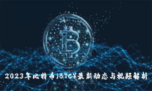 2023年比特币（BTC）最新动态与视频解析