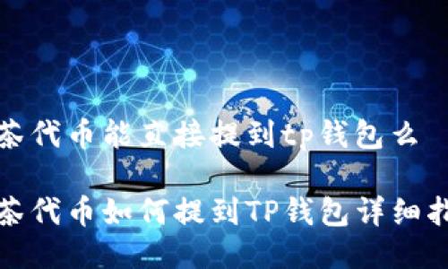 抹茶代币能直接提到tp钱包么

抹茶代币如何提到TP钱包详细指导