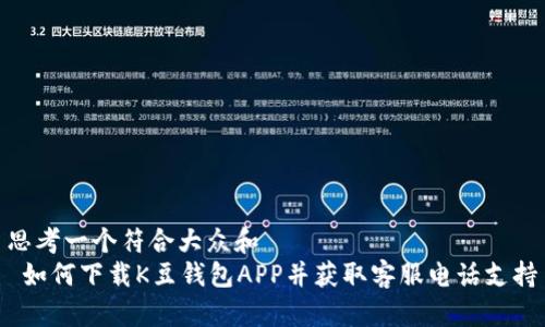 思考一个符合大众和  
 如何下载K豆钱包APP并获取客服电话支持