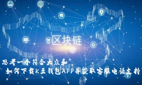 思考一个符合大众和  
 如何下载K豆钱包APP并获取客服电话支持