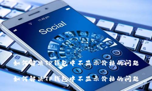 如何解决TP钱包中不显示价格的问题

如何解决TP钱包中不显示价格的问题