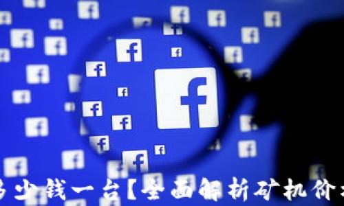 
区块链矿机多少钱一台？全面解析矿机价格及市场行情