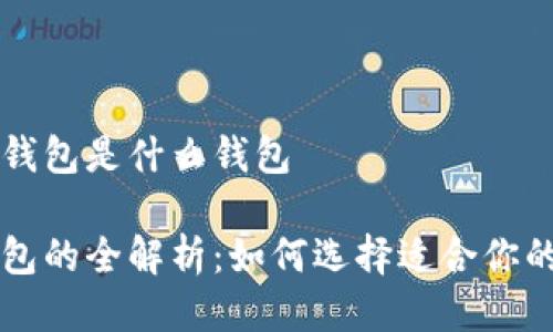 区块链的钱包是什么钱包

区块链钱包的全解析：如何选择适合你的数字钱包