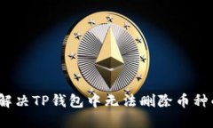 : 如何解决TP钱包中无法删除币种的问题？