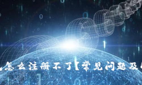 加密钱包怎么注册不了？常见问题及解决方案