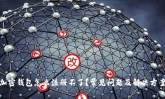 加密钱包怎么注册不了？常见问题及解决方案