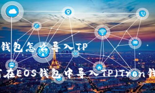 EOS钱包怎么导入TP

如何在EOS钱包中导入TP（Tron钱包）