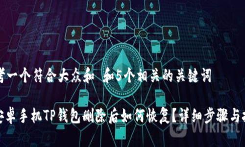 思考一个符合大众和 和5个相关的关键词

: 安卓手机TP钱包删除后如何恢复？详细步骤与技巧