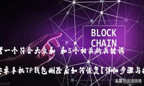 思考一个符合大众和 和5个相关的关键词

: 安卓手机TP钱包删除后如何恢复？详细步骤与技巧