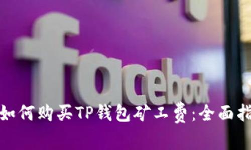 : 如何购买TP钱包矿工费：全面指南