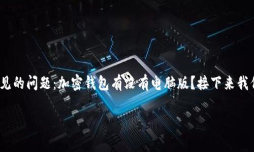 加密钱包是近年来随着区块链和数字货币的发展而兴起的安全存储工具。许多用户在考虑使用加密钱包时，都会问一个常见的问题：加密钱包有没有电脑版？接下来我们将详细探讨这个问题，包括加密钱包的定义、版本类型，特别是电脑版加密钱包的特点、优缺点，以及一些相关的常见问题。

加密钱包的电脑版：选择与应用