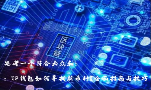 思考一个符合大众和:

: TP钱包如何寻找新币种？全面指南与技巧