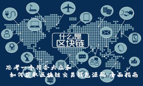 思考一个符合大众和  
 如何获取区块链交易钱包源码：全面指南