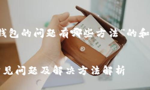 关于“加密钱包的问题有哪些方法”的和关键词设置

  
加密钱包常见问题及解决方法解析