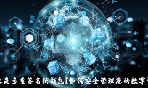   
什么是多重签名纸钱包？如何安全管理您的数字资产