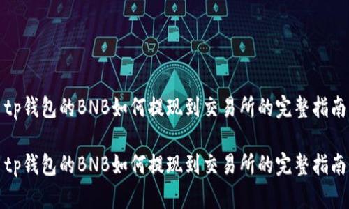 tp钱包的BNB如何提现到交易所的完整指南

tp钱包的BNB如何提现到交易所的完整指南