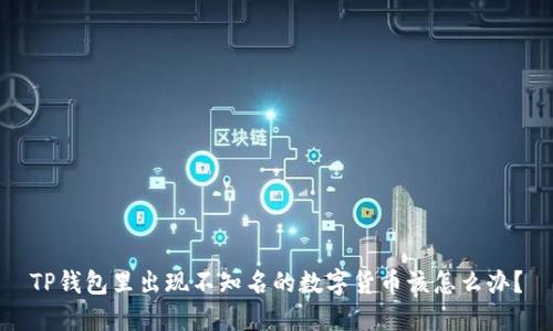 TP钱包里出现不知名的数字货币该怎么办？