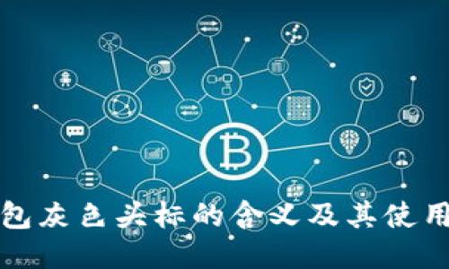 TP钱包灰色头标的含义及其使用指南