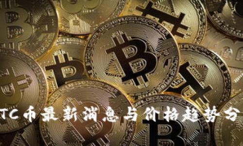BTC币最新消息与价格趋势分析
