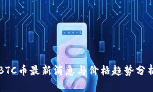BTC币最新消息与价格趋势分析