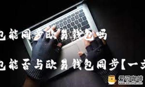 TP钱包能同步欧易钱包吗

TP钱包能否与欧易钱包同步？一文看懂