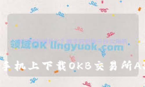 如何在苹果手机上下载OKB交易所APP：完整指南