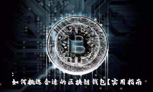 :
如何挑选合适的区块链钱包？实用指南