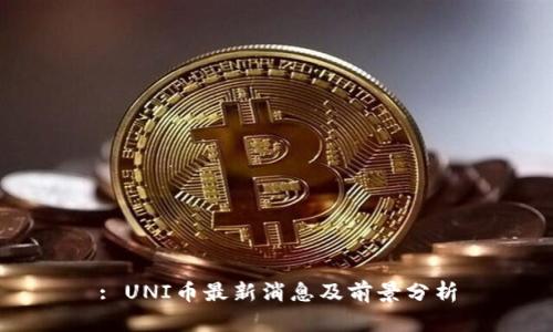: UNI币最新消息及前景分析