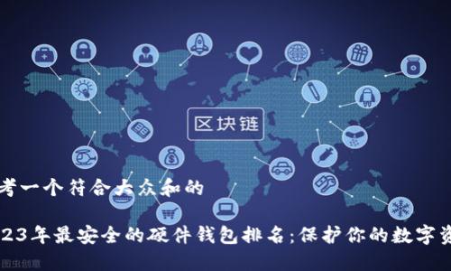 思考一个符合大众和的
2023年最安全的硬件钱包排名:保护你的数字资产