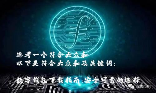 思考一个符合大众和  
以下是符合大众和及关键词：  

数字钱包下载指南：安全可靠的选择