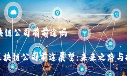 区块链公司有前途吗
: 区块链公司前途展望:未来之路与挑战