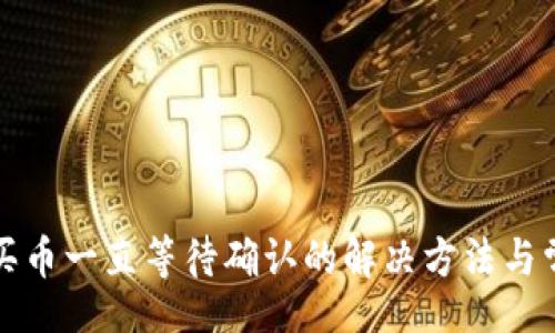br
问题

TP钱包买币一直等待确认的解决方法与常见问题