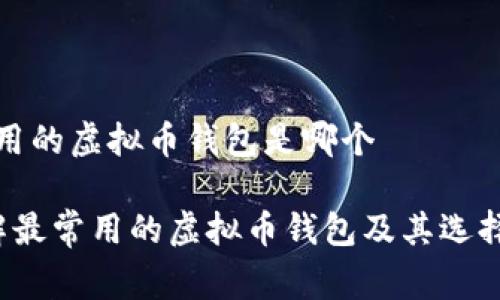 最常用的虚拟币钱包是哪个

 了解最常用的虚拟币钱包及其选择指南