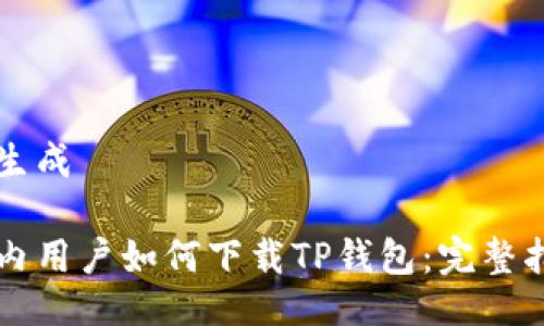 已生成

国内用户如何下载TP钱包：完整指南