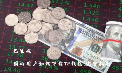 已生成

国内用户如何下载TP钱包：完整指南