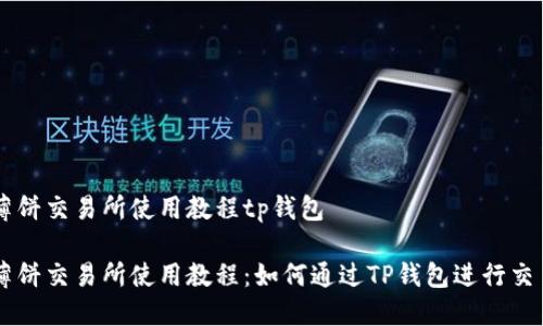 薄饼交易所使用教程tp钱包

薄饼交易所使用教程：如何通过TP钱包进行交易