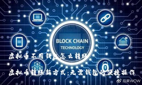 虚拟币不用钱包怎么转账

虚拟币转账新方式：无需钱包的便捷操作