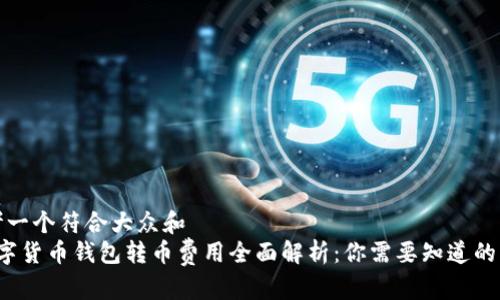 思考一个符合大众和  
 数字货币钱包转币费用全面解析：你需要知道的一切