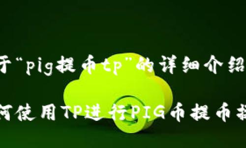 关于“pig提币tp”的详细介绍

如何使用TP进行PIG币提币操作