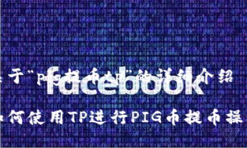 关于“pig提币tp”的详细介绍

如何使用TP进行PIG币提币操作